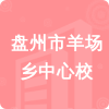 盤州市羊場(chǎng)鄉(xiāng)中心校招標(biāo)信息